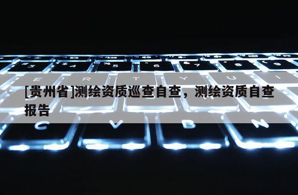 [貴州省]測繪資質巡查自查，測繪資質自查報告