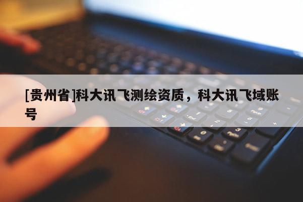 [貴州省]科大訊飛測繪資質(zhì)，科大訊飛域賬號