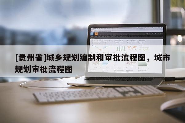 [貴州省]城鄉(xiāng)規(guī)劃編制和審批流程圖，城市規(guī)劃審批流程圖
