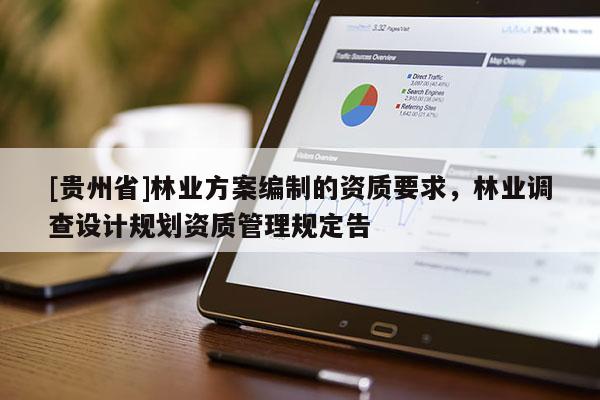[貴州省]林業(yè)方案編制的資質(zhì)要求，林業(yè)調(diào)查設(shè)計規(guī)劃資質(zhì)管理規(guī)定告
