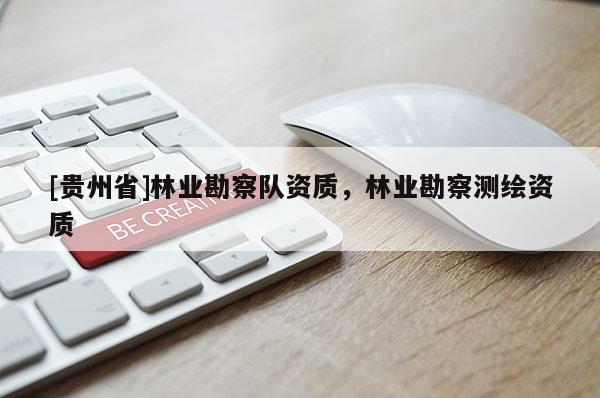 [貴州省]林業(yè)勘察隊資質(zhì)，林業(yè)勘察測繪資質(zhì)