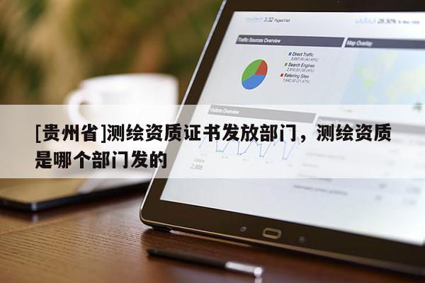[貴州省]測繪資質證書發(fā)放部門，測繪資質是哪個部門發(fā)的