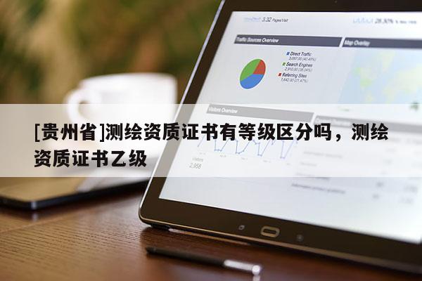 [貴州省]測繪資質(zhì)證書有等級區(qū)分嗎，測繪資質(zhì)證書乙級