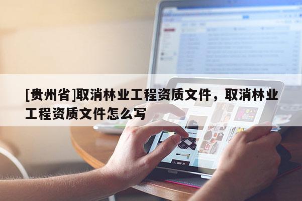 [貴州省]取消林業(yè)工程資質(zhì)文件，取消林業(yè)工程資質(zhì)文件怎么寫