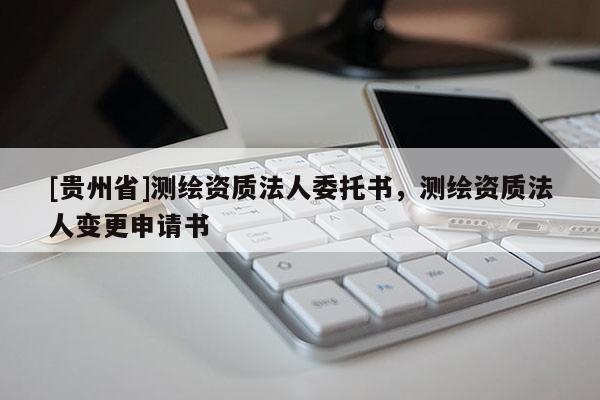 [貴州省]測繪資質(zhì)法人委托書，測繪資質(zhì)法人變更申請書