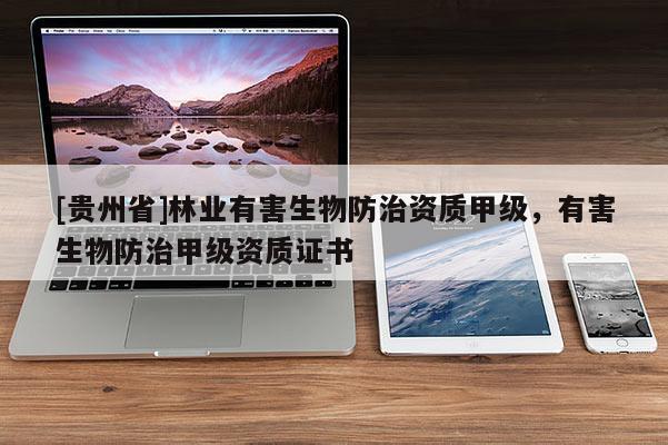 [貴州省]林業(yè)有害生物防治資質(zhì)甲級，有害生物防治甲級資質(zhì)證書