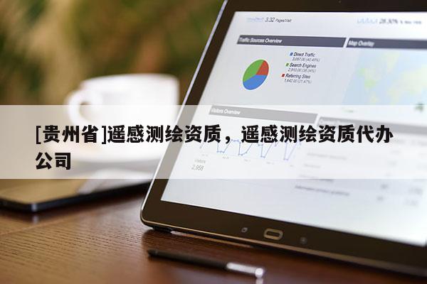 [貴州省]遙感測(cè)繪資質(zhì)，遙感測(cè)繪資質(zhì)代辦公司