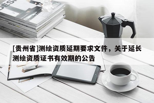 [貴州省]測(cè)繪資質(zhì)延期要求文件，關(guān)于延長(zhǎng)測(cè)繪資質(zhì)證書有效期的公告