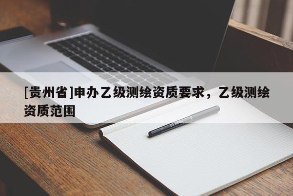 [貴州省]申辦乙級測繪資質要求，乙級測繪資質范圍