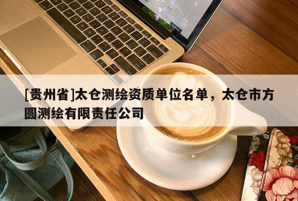 [貴州省]太倉測繪資質(zhì)單位名單，太倉市方圓測繪有限責(zé)任公司