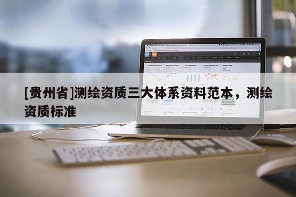 [貴州省]測繪資質(zhì)三大體系資料范本，測繪資質(zhì)標(biāo)準(zhǔn)