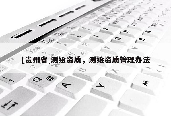 [貴州省]測繪資質(zhì)，測繪資質(zhì)管理辦法
