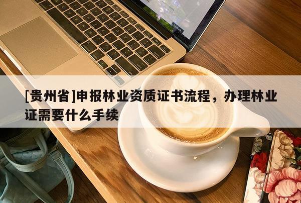 [貴州省]申報林業(yè)資質證書流程，辦理林業(yè)證需要什么手續(xù)