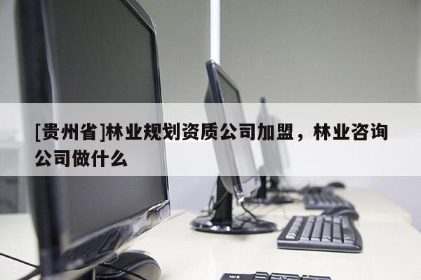 [貴州省]林業(yè)規(guī)劃資質(zhì)公司加盟，林業(yè)咨詢公司做什么