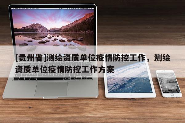 [貴州省]測繪資質單位疫情防控工作，測繪資質單位疫情防控工作方案