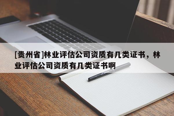 [貴州省]林業(yè)評估公司資質(zhì)有幾類證書，林業(yè)評估公司資質(zhì)有幾類證書啊