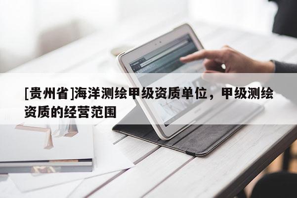 [貴州省]海洋測(cè)繪甲級(jí)資質(zhì)單位，甲級(jí)測(cè)繪資質(zhì)的經(jīng)營范圍