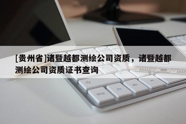 [貴州省]諸暨越都測繪公司資質(zhì)，諸暨越都測繪公司資質(zhì)證書查詢