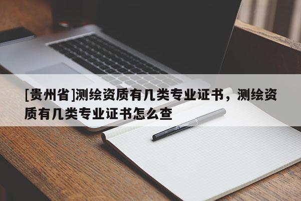 [貴州省]測繪資質(zhì)有幾類專業(yè)證書，測繪資質(zhì)有幾類專業(yè)證書怎么查