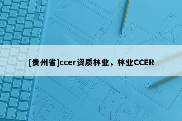 [貴州省]ccer資質(zhì)林業(yè)，林業(yè)CCER