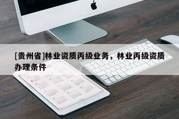 [貴州省]林業(yè)資質(zhì)丙級(jí)業(yè)務(wù)，林業(yè)丙級(jí)資質(zhì)辦理?xiàng)l件