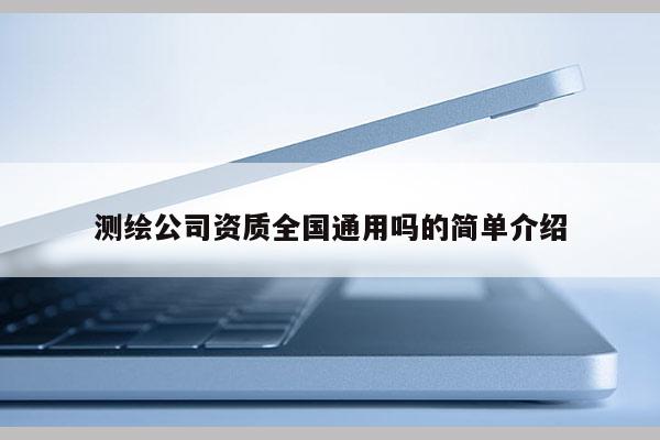 測(cè)繪公司資質(zhì)全國(guó)通用嗎的簡(jiǎn)單介紹