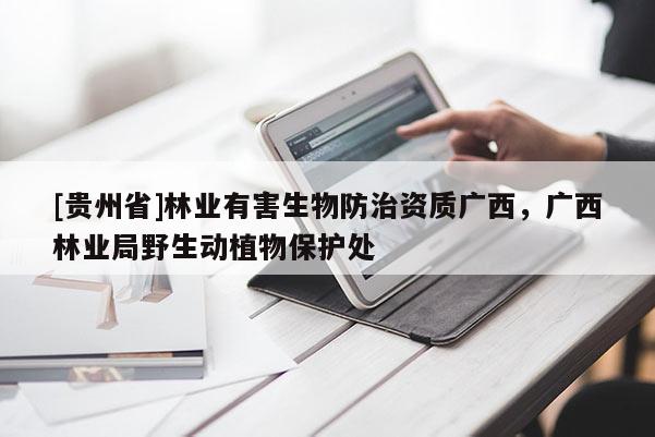 [貴州省]林業(yè)有害生物防治資質(zhì)廣西，廣西林業(yè)局野生動植物保護處