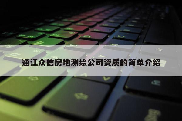 通江眾信房地測繪公司資質(zhì)的簡單介紹