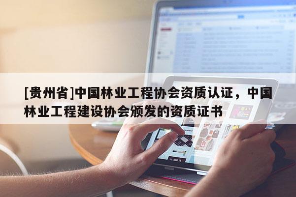 [貴州省]中國(guó)林業(yè)工程協(xié)會(huì)資質(zhì)認(rèn)證，中國(guó)林業(yè)工程建設(shè)協(xié)會(huì)頒發(fā)的資質(zhì)證書(shū)