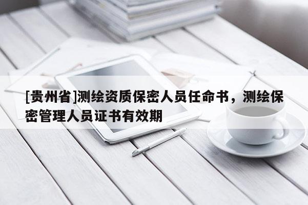 [貴州省]測繪資質保密人員任命書，測繪保密管理人員證書有效期