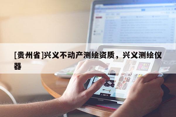 [貴州省]興義不動產測繪資質，興義測繪儀器