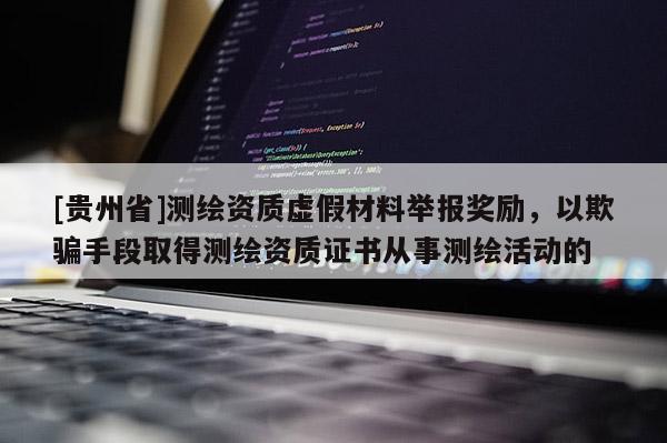 [貴州省]測繪資質(zhì)虛假材料舉報獎勵，以欺騙手段取得測繪資質(zhì)證書從事測繪活動的