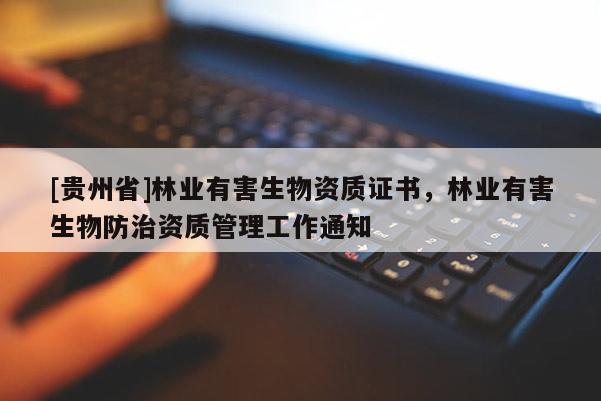 [貴州省]林業(yè)有害生物資質(zhì)證書，林業(yè)有害生物防治資質(zhì)管理工作通知