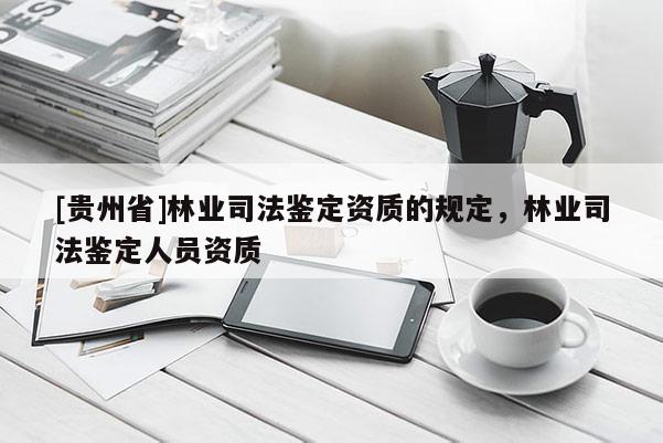 [貴州省]林業(yè)司法鑒定資質的規(guī)定，林業(yè)司法鑒定人員資質