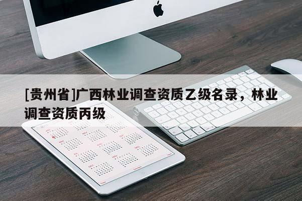 [貴州省]廣西林業(yè)調查資質乙級名錄，林業(yè)調查資質丙級