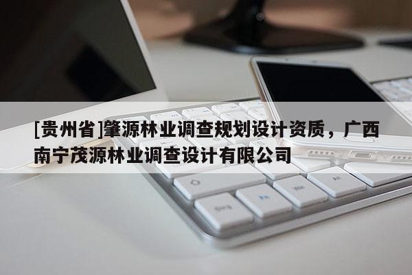 [貴州省]肇源林業(yè)調(diào)查規(guī)劃設(shè)計資質(zhì)，廣西南寧茂源林業(yè)調(diào)查設(shè)計有限公司