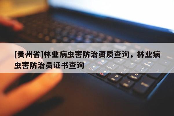 [貴州省]林業(yè)病蟲害防治資質(zhì)查詢，林業(yè)病蟲害防治員證書查詢