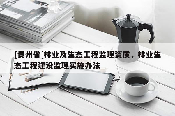 [貴州省]林業(yè)及生態(tài)工程監(jiān)理資質(zhì)，林業(yè)生態(tài)工程建設(shè)監(jiān)理實(shí)施辦法