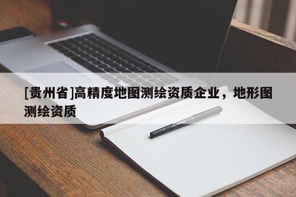 [貴州省]高精度地圖測繪資質(zhì)企業(yè)，地形圖測繪資質(zhì)