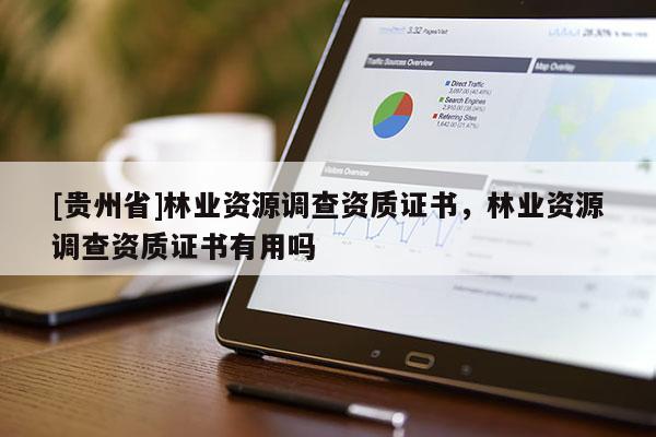 [貴州省]林業(yè)資源調(diào)查資質(zhì)證書(shū)，林業(yè)資源調(diào)查資質(zhì)證書(shū)有用嗎
