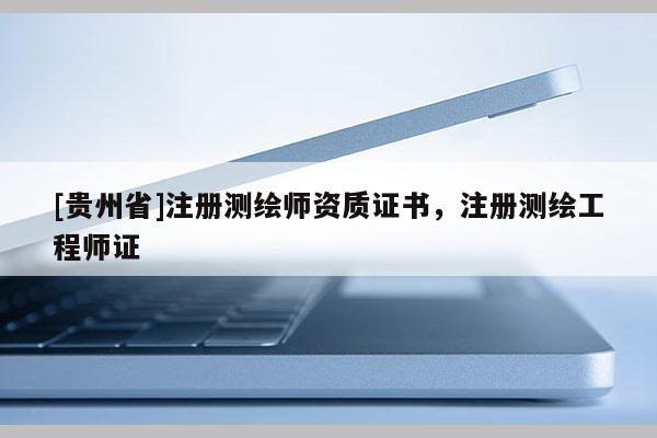 [貴州省]注冊測繪師資質(zhì)證書，注冊測繪工程師證