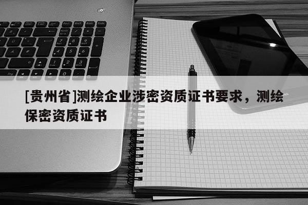 [貴州省]測繪企業(yè)涉密資質證書要求，測繪保密資質證書