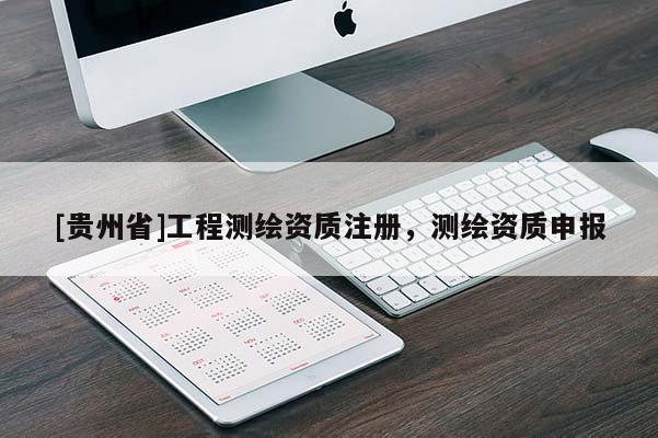 [貴州省]工程測繪資質(zhì)注冊，測繪資質(zhì)申報