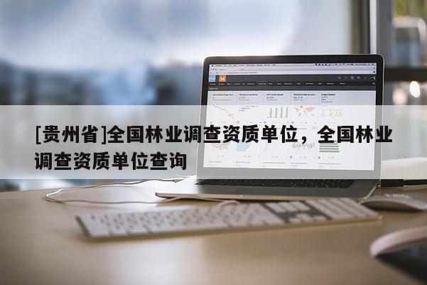 [貴州省]全國(guó)林業(yè)調(diào)查資質(zhì)單位，全國(guó)林業(yè)調(diào)查資質(zhì)單位查詢
