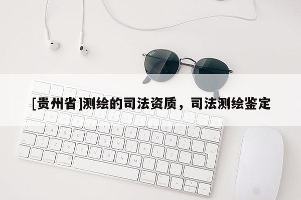 [貴州省]測(cè)繪的司法資質(zhì)，司法測(cè)繪鑒定