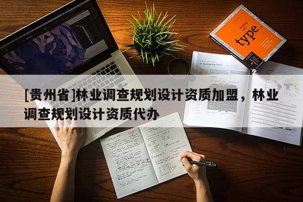 [貴州省]林業(yè)調(diào)查規(guī)劃設(shè)計資質(zhì)加盟，林業(yè)調(diào)查規(guī)劃設(shè)計資質(zhì)代辦