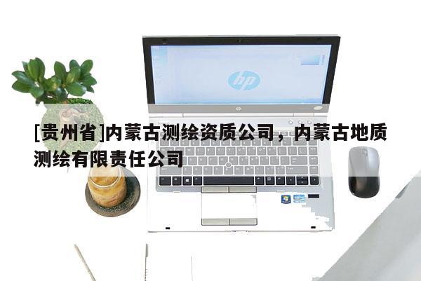 [貴州省]內(nèi)蒙古測繪資質(zhì)公司，內(nèi)蒙古地質(zhì)測繪有限責(zé)任公司