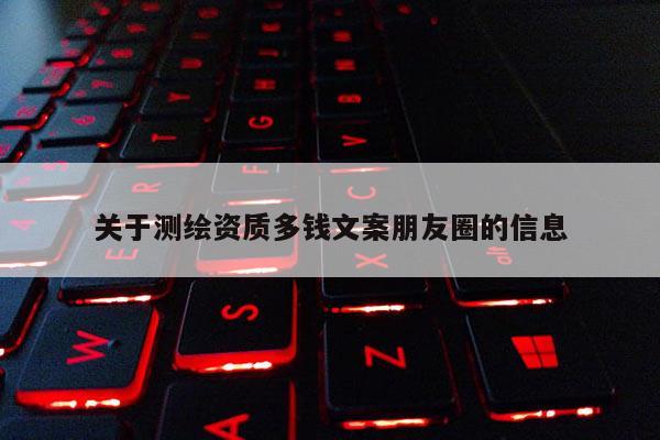 關(guān)于測(cè)繪資質(zhì)多錢文案朋友圈的信息