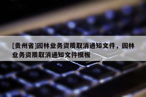 [貴州省]園林業(yè)務(wù)資質(zhì)取消通知文件，園林業(yè)務(wù)資質(zhì)取消通知文件模板
