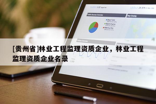 [貴州省]林業(yè)工程監(jiān)理資質(zhì)企業(yè)，林業(yè)工程監(jiān)理資質(zhì)企業(yè)名錄